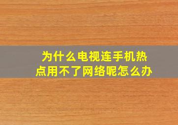 为什么电视连手机热点用不了网络呢怎么办