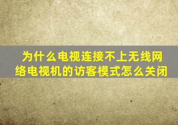 为什么电视连接不上无线网络电视机的访客模式怎么关闭