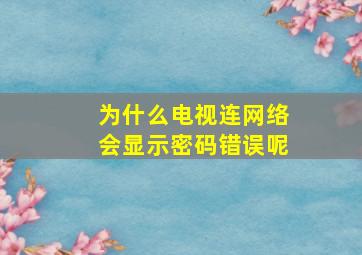 为什么电视连网络会显示密码错误呢