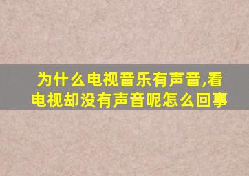 为什么电视音乐有声音,看电视却没有声音呢怎么回事