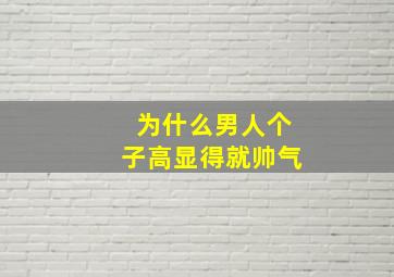 为什么男人个子高显得就帅气