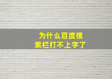 为什么百度搜索栏打不上字了