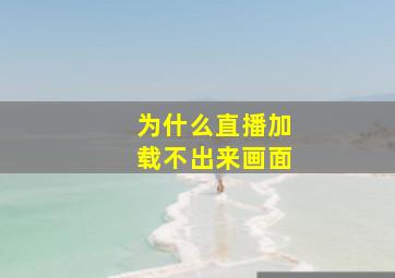 为什么直播加载不出来画面