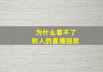 为什么看不了别人的直播回放