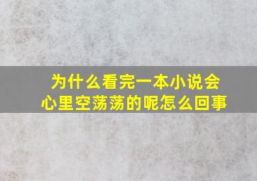 为什么看完一本小说会心里空荡荡的呢怎么回事