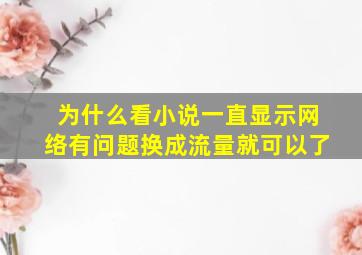 为什么看小说一直显示网络有问题换成流量就可以了