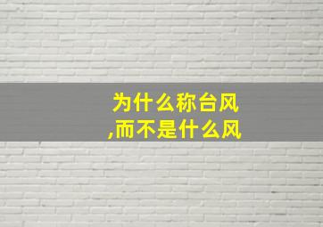 为什么称台风,而不是什么风