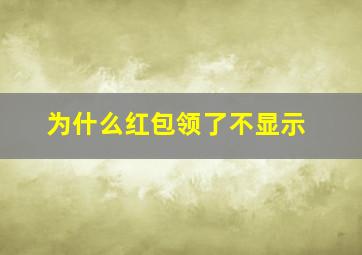 为什么红包领了不显示