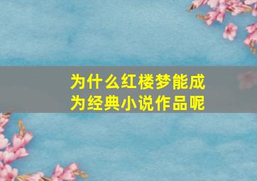 为什么红楼梦能成为经典小说作品呢