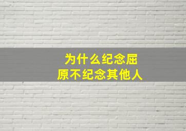 为什么纪念屈原不纪念其他人