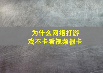 为什么网络打游戏不卡看视频很卡