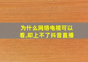 为什么网络电视可以看,却上不了抖音直播