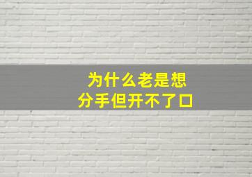 为什么老是想分手但开不了口