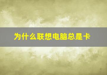 为什么联想电脑总是卡