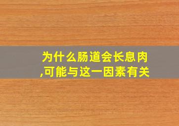 为什么肠道会长息肉,可能与这一因素有关