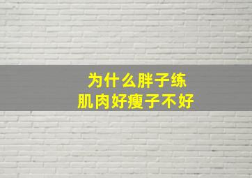 为什么胖子练肌肉好瘦子不好