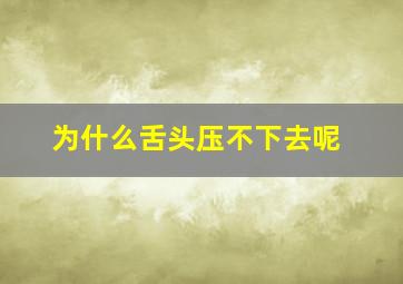 为什么舌头压不下去呢