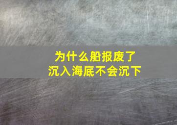 为什么船报废了沉入海底不会沉下