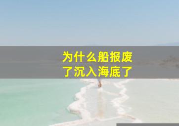 为什么船报废了沉入海底了