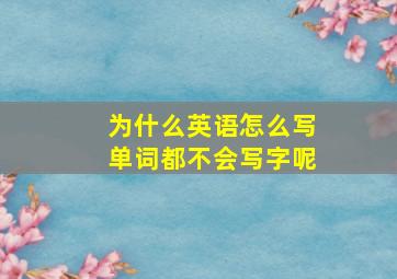 为什么英语怎么写单词都不会写字呢