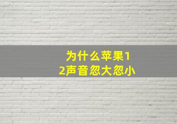 为什么苹果12声音忽大忽小