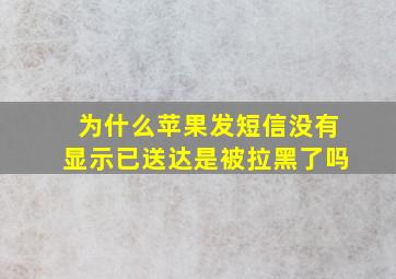 为什么苹果发短信没有显示已送达是被拉黑了吗