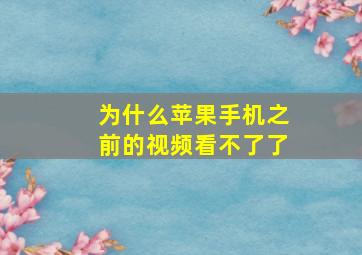 为什么苹果手机之前的视频看不了了