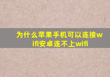 为什么苹果手机可以连接wifi安卓连不上wifi