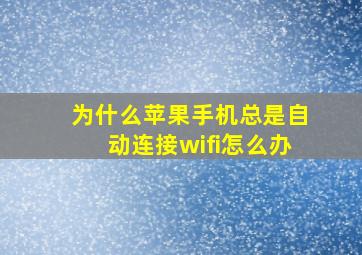 为什么苹果手机总是自动连接wifi怎么办