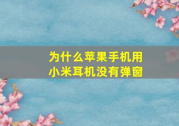 为什么苹果手机用小米耳机没有弹窗