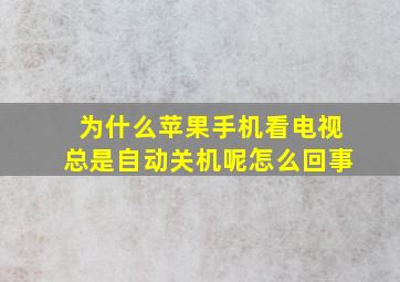 为什么苹果手机看电视总是自动关机呢怎么回事