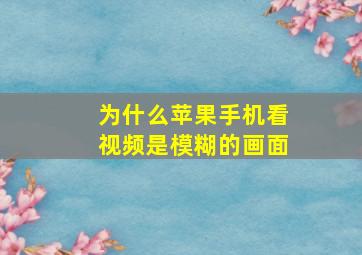 为什么苹果手机看视频是模糊的画面