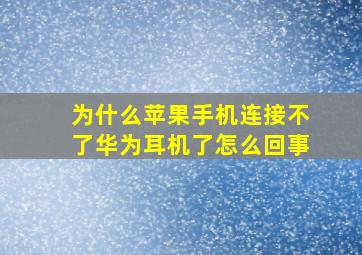 为什么苹果手机连接不了华为耳机了怎么回事