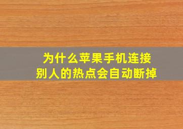 为什么苹果手机连接别人的热点会自动断掉