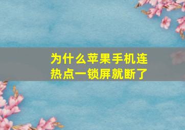 为什么苹果手机连热点一锁屏就断了