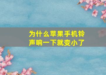 为什么苹果手机铃声响一下就变小了