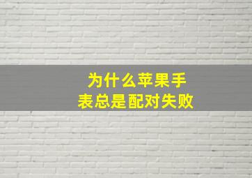 为什么苹果手表总是配对失败