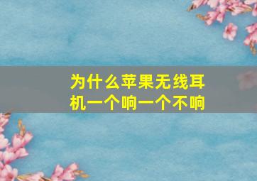 为什么苹果无线耳机一个响一个不响