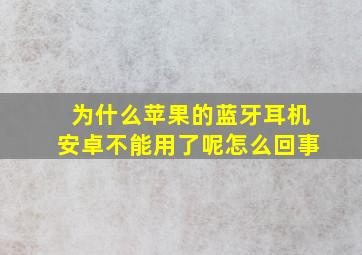 为什么苹果的蓝牙耳机安卓不能用了呢怎么回事