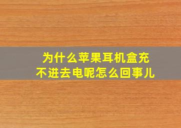 为什么苹果耳机盒充不进去电呢怎么回事儿