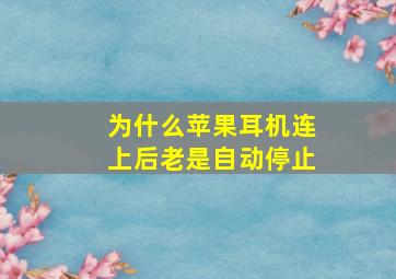 为什么苹果耳机连上后老是自动停止