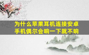 为什么苹果耳机连接安卓手机偶尔会响一下就不响