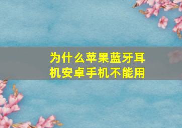 为什么苹果蓝牙耳机安卓手机不能用