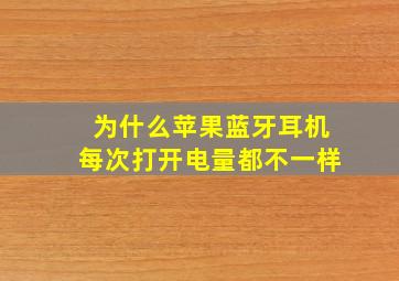 为什么苹果蓝牙耳机每次打开电量都不一样