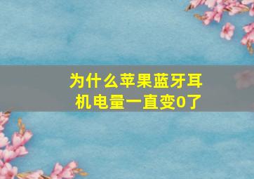 为什么苹果蓝牙耳机电量一直变0了