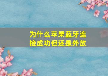 为什么苹果蓝牙连接成功但还是外放