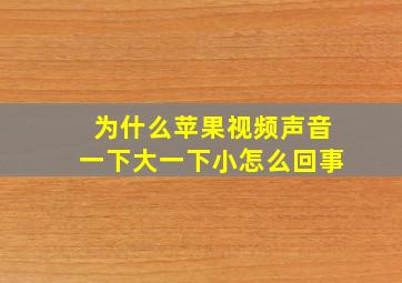 为什么苹果视频声音一下大一下小怎么回事