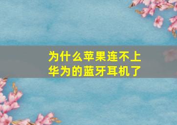 为什么苹果连不上华为的蓝牙耳机了