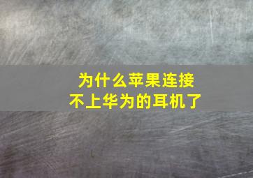 为什么苹果连接不上华为的耳机了