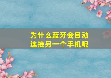 为什么蓝牙会自动连接另一个手机呢